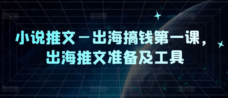 小说推文—出海搞钱第一课，出海推文准备及工具-87副业网