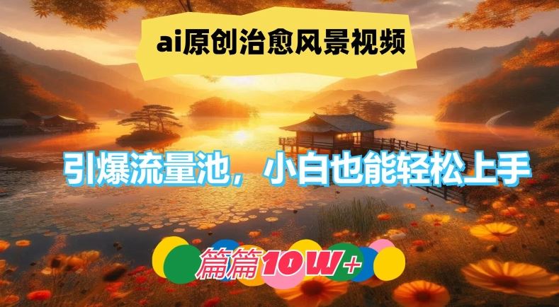 ai原创治愈风景视频，引爆流量池，小白也能轻松上手，篇篇10w+【揭秘】-87副业网