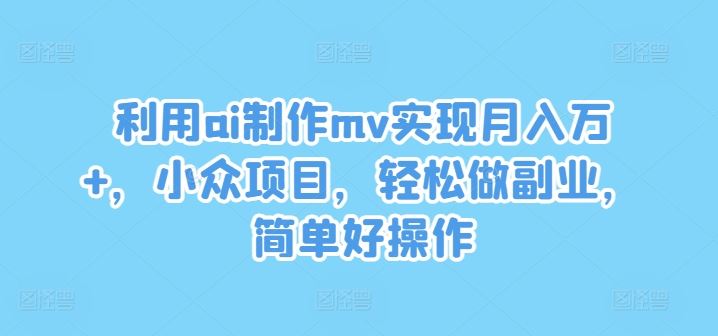 利用ai制作mv实现月入万+，小众项目，轻松做副业，简单好操作【揭秘】-87副业网