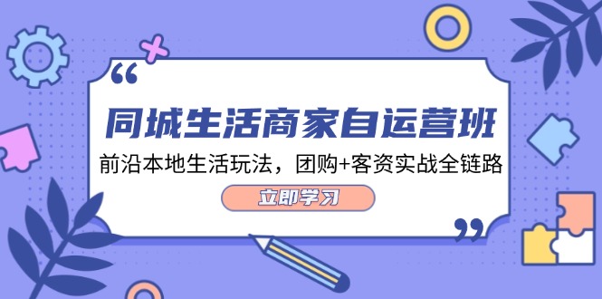 同城生活商家自运营班，前沿本地生活玩法，团购+客资实战全链路（34节课）-87副业网