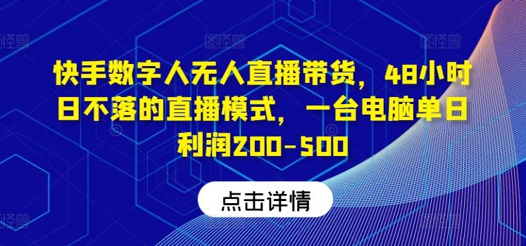 快手数字人无人直播带货，48小时日不落的直播模式，一台电脑单日利润200-500-87副业网