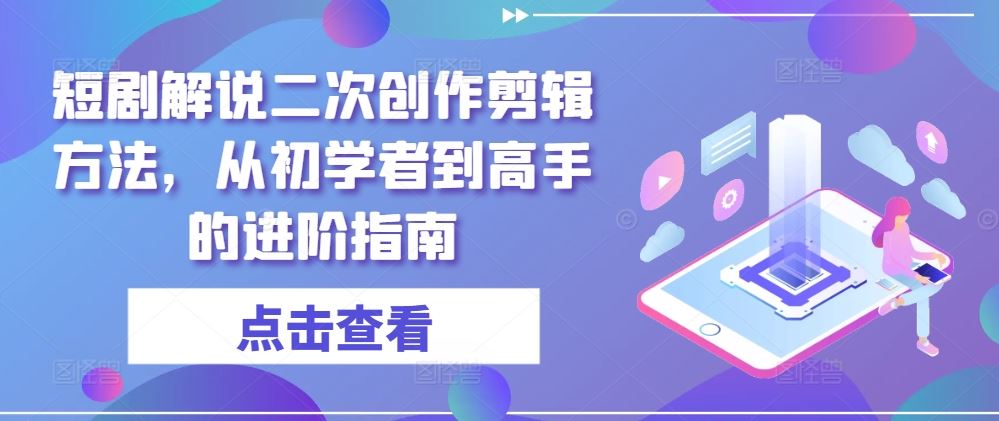 短剧解说二次创作剪辑方法，从初学者到高手的进阶指南-87副业网