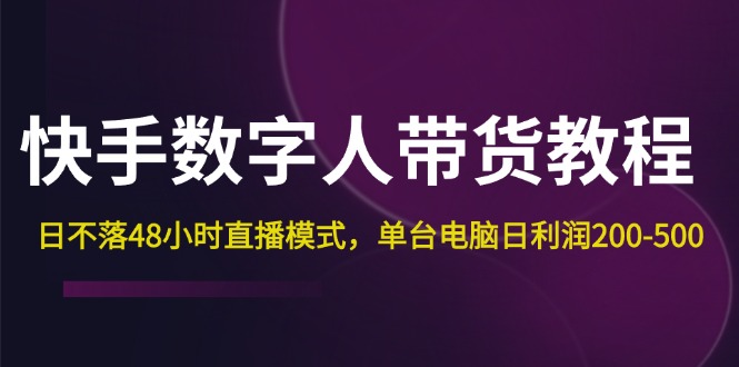 （12129期）快手-数字人带货教程，日不落48小时直播模式，单台电脑日利润200-500-87副业网