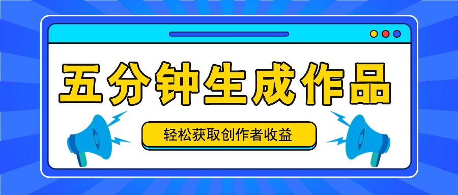 五分钟内即可生成一个原创作品，每日获取创作者收益100-300+！-87副业网