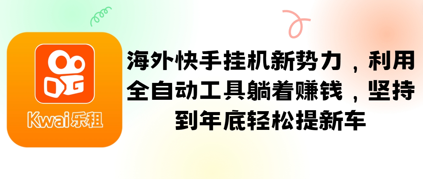 海外快手挂机新势力，利用全自动工具躺着赚钱，坚持到年底轻松提新车-87副业网