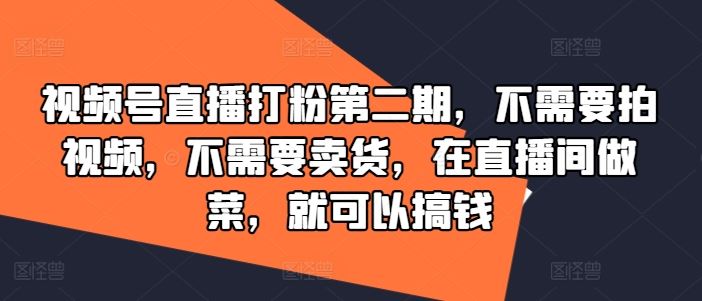 视频号直播打粉第二期，不需要拍视频，不需要卖货，在直播间做菜，就可以搞钱-87副业网