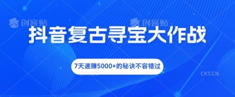 抖音复古寻宝大作战，7天速赚5000+的秘诀不容错过【揭秘】-87副业网