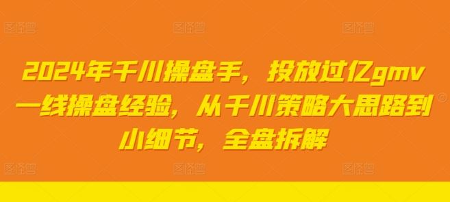 2024年千川操盘手，投放过亿gmv一线操盘经验，从千川策略大思路到小细节，全盘拆解-87副业网