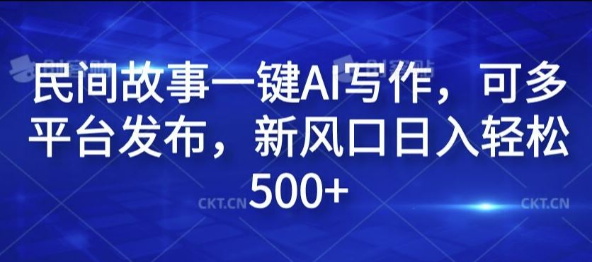 民间故事一键AI写作，可多平台发布，新风口日入轻松500+【揭秘】-87副业网