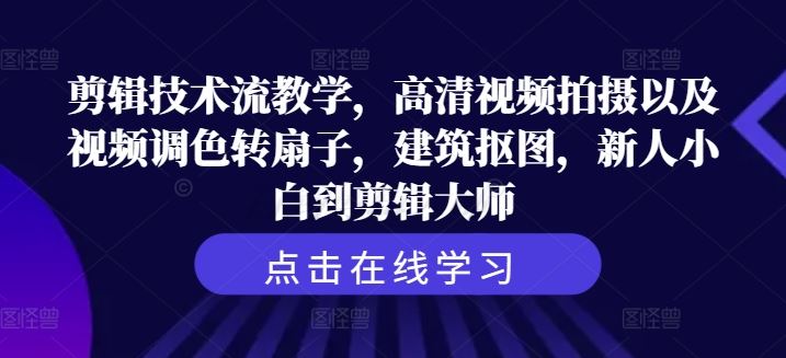 剪辑技术流教学，高清视频拍摄以及视频调色转扇子，建筑抠图，新人小白到剪辑大师-87副业网