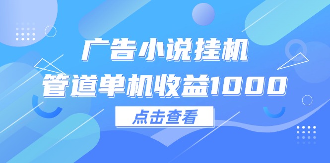 （12198期）广告小说挂机管道单机收益1000+-87副业网