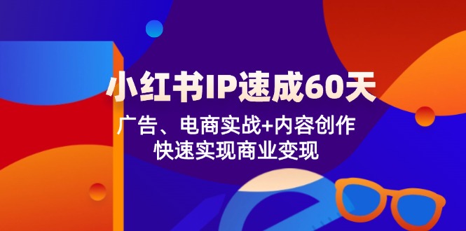 （12202期）小红书 IP速成60天：广告、电商实战+内容创作，快速实现商业变现-87副业网