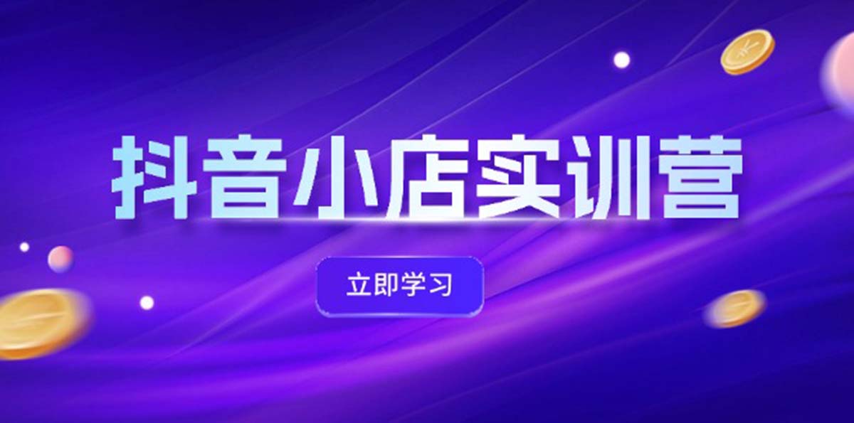 （12199期）抖音小店最新实训营，提升体验分、商品卡 引流，投流增效，联盟引流秘籍-87副业网