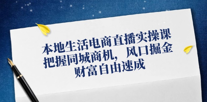 （12214期）本地生活电商直播实操课，把握同城商机，风口掘金，财富自由速成-87副业网