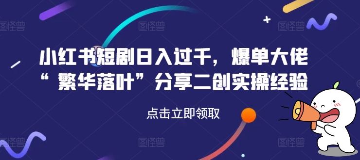 小红书短剧日入过千，爆单大佬“繁华落叶”分享二创实操经验-87副业网