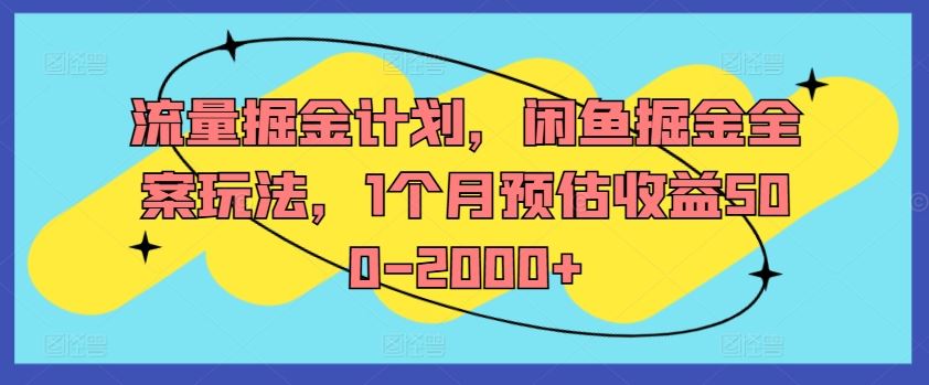 流量掘金计划，闲鱼掘金全案玩法，1个月预估收益500-2000+-87副业网