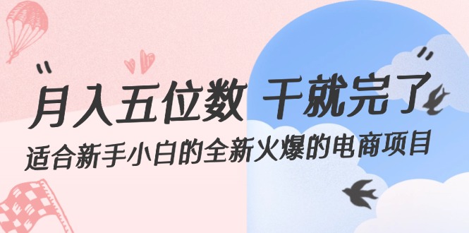 （12241期）月入五位数 干就完了 适合新手小白的全新火爆的电商项目-87副业网