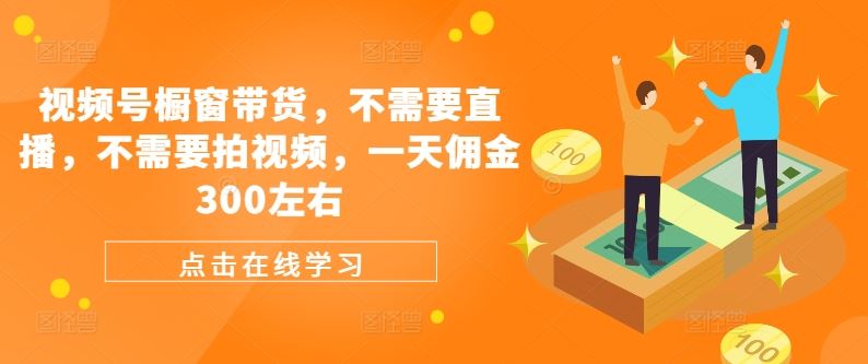 视频号橱窗带货，不需要直播，不需要拍视频，一天佣金300左右-87副业网