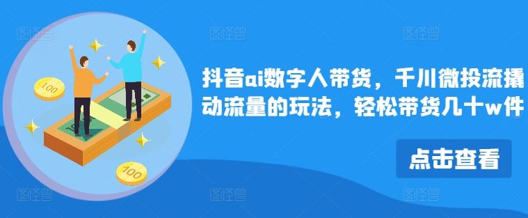 抖音ai数字人带货，千川微投流撬动流量的玩法，轻松带货几十w件-87副业网