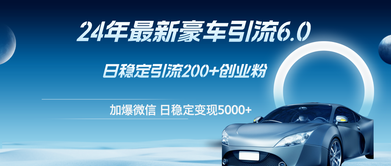 （12268期）24年最新豪车引流6.0，日引500+创业粉，日稳定变现5000+-87副业网