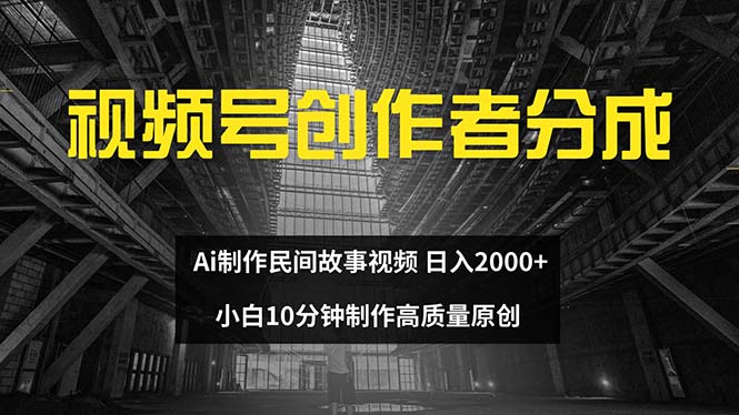 （12270期）视频号创作者分成 ai制作民间故事 新手小白10分钟制作高质量视频 日入2000-87副业网