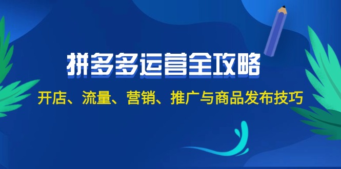 （12264期）2024拼多多运营全攻略：开店、流量、营销、推广与商品发布技巧（无水印）-87副业网