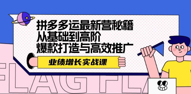 （12260期）拼多多运最新营秘籍：业绩 增长实战课，从基础到高阶，爆款打造与高效推广-87副业网