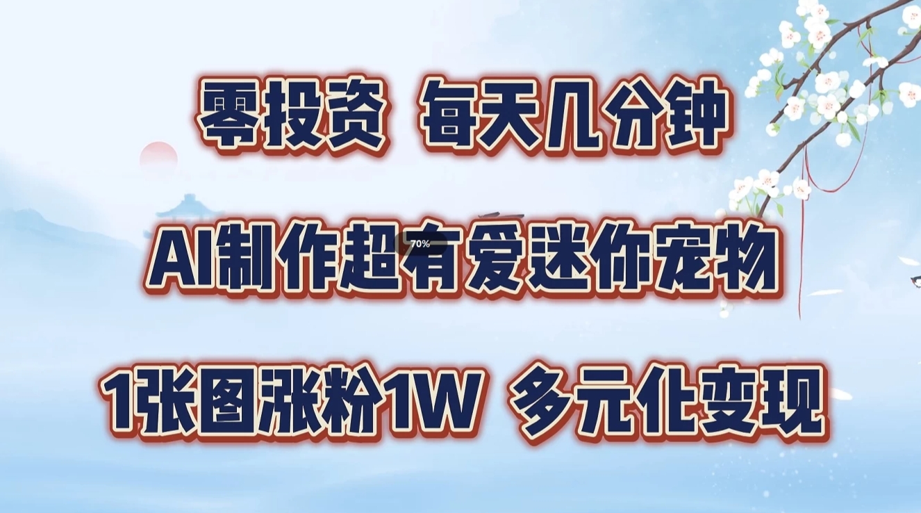 零投资，每天几分钟，AI制作超有爱迷你宠物玩法，多元化变现，手把手交给你-87副业网