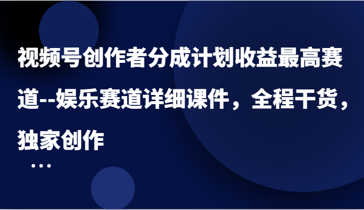 视频号创作者分成计划收益最高赛道–娱乐赛道详细课件，全程干货，独家创作-87副业网