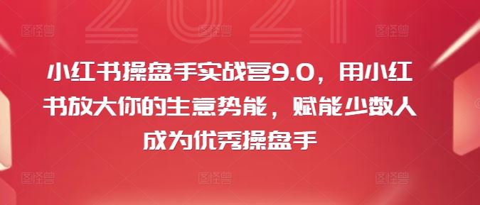 小红书操盘手实战营9.0，用小红书放大你的生意势能，赋能少数人成为优秀操盘手-87副业网