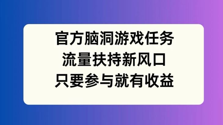 官方脑洞游戏任务，流量扶持新风口，只要参与就有收益【揭秘】-87副业网