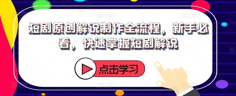 短剧原创解说制作全流程，新手必看，快速掌握短剧解说-87副业网