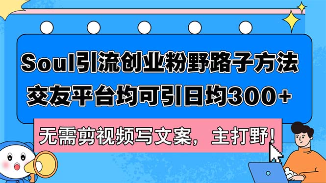 （12281期）Soul引流创业粉野路子方法，交友平台均可引日均300+，无需剪视频写文案…-87副业网