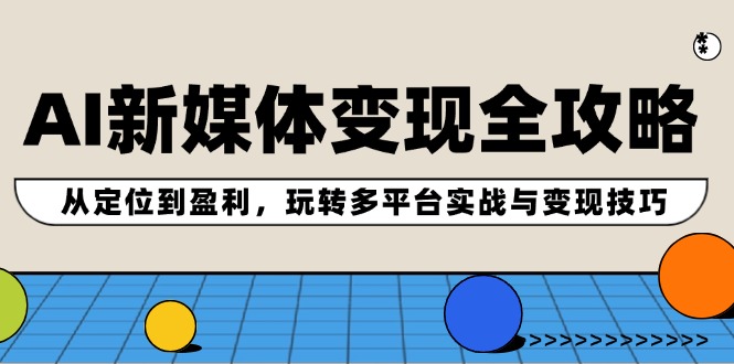 AI新媒体变现全攻略：从定位到盈利，玩转多平台实战与变现技巧-87副业网