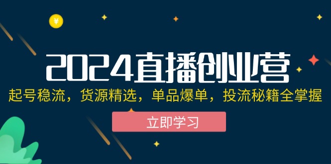 （12308期）2024直播创业营：起号稳流，货源精选，单品爆单，投流秘籍全掌握-87副业网