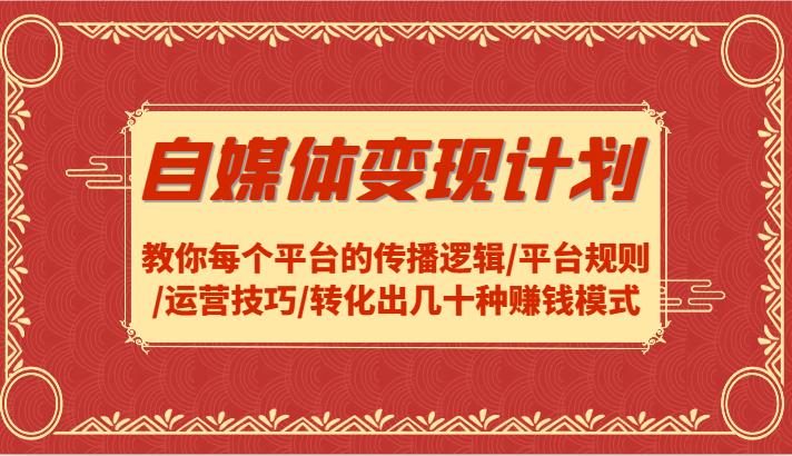 自媒体变现计划-教你每个平台的传播逻辑/平台规则/运营技巧/转化出几十种赚钱模式-87副业网