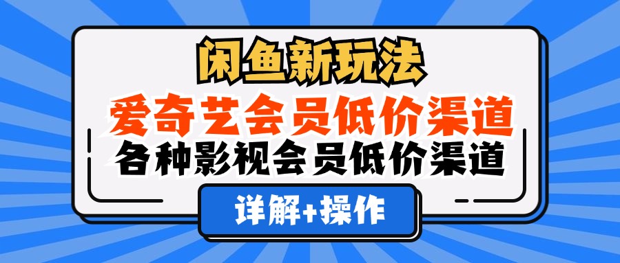 （12320期）闲鱼新玩法，爱奇艺会员低价渠道，各种影视会员低价渠道详解-87副业网