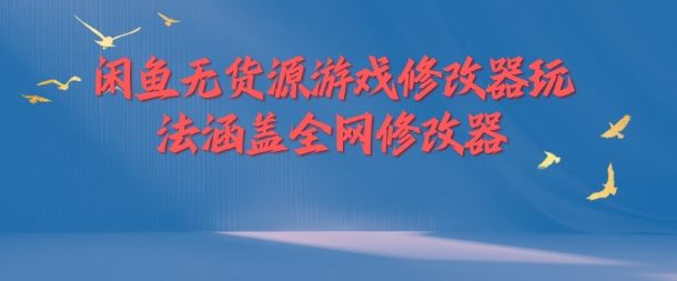 闲鱼无货源游戏修改器玩法涵盖全网修改器-87副业网