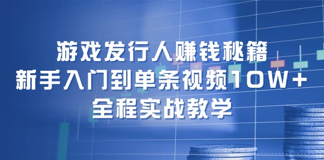 （12336期）游戏发行人赚钱秘籍：新手入门到单条视频10W+，全程实战教学-87副业网