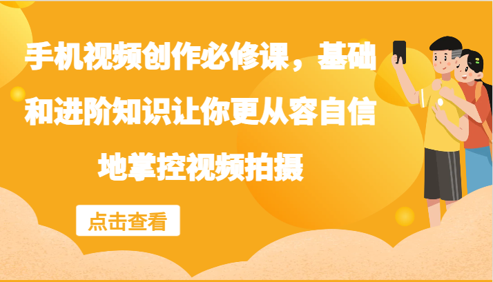 手机视频创作必修课，基础和进阶知识让你更从容自信地掌控视频拍摄-87副业网