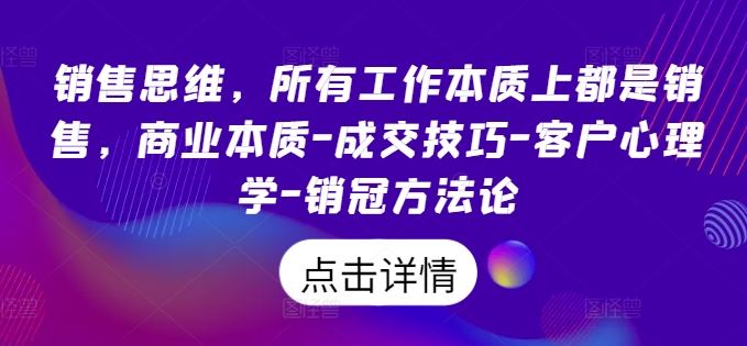 销售思维，所有工作本质上都是销售，商业本质-成交技巧-客户心理学-销冠方法论-87副业网