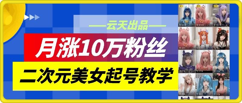 云天二次元美女起号教学，月涨10万粉丝，不判搬运-87副业网