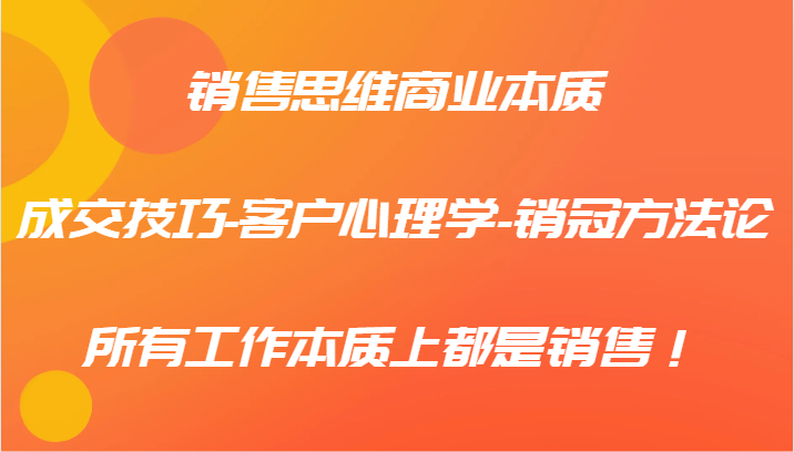 销售思维商业本质-成交技巧-客户心理学-销冠方法论，所有工作本质上都是销售！-87副业网