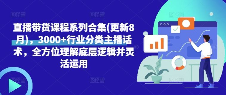 直播带货课程系列合集(更新8月)，3000+行业分类主播话术，全方位理解底层逻辑并灵活运用-87副业网