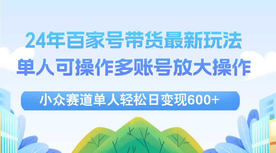 （12405期）24年百家号视频带货最新玩法，单人可操作多账号放大操作，单人轻松日变…-87副业网