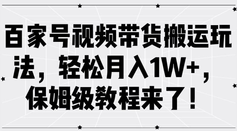 百家号视频带货搬运玩法，轻松月入1W+，保姆级教程来了【揭秘】-87副业网