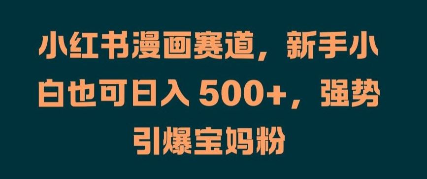 小红书漫画赛道，新手小白也可日入 500+，强势引爆宝妈粉【揭秘】-87副业网