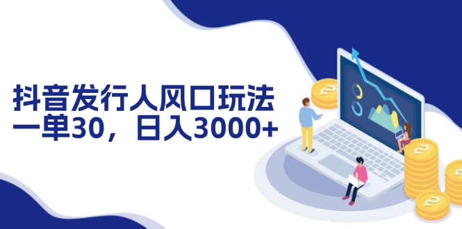 （12418期）抖音发行人风口玩法，一单30，日入3000+-87副业网