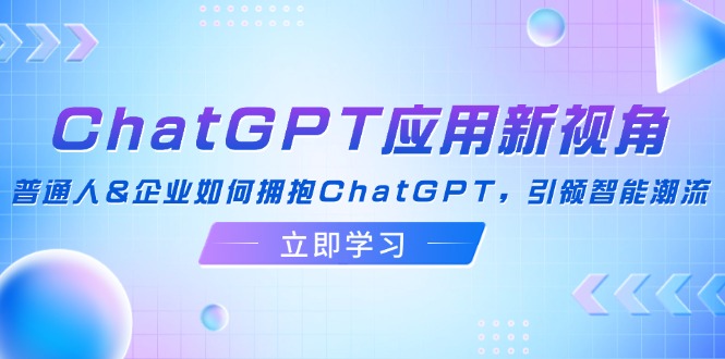 （12427期）ChatGPT应用新视角：普通人&企业如何拥抱ChatGPT，引领智能潮流-87副业网