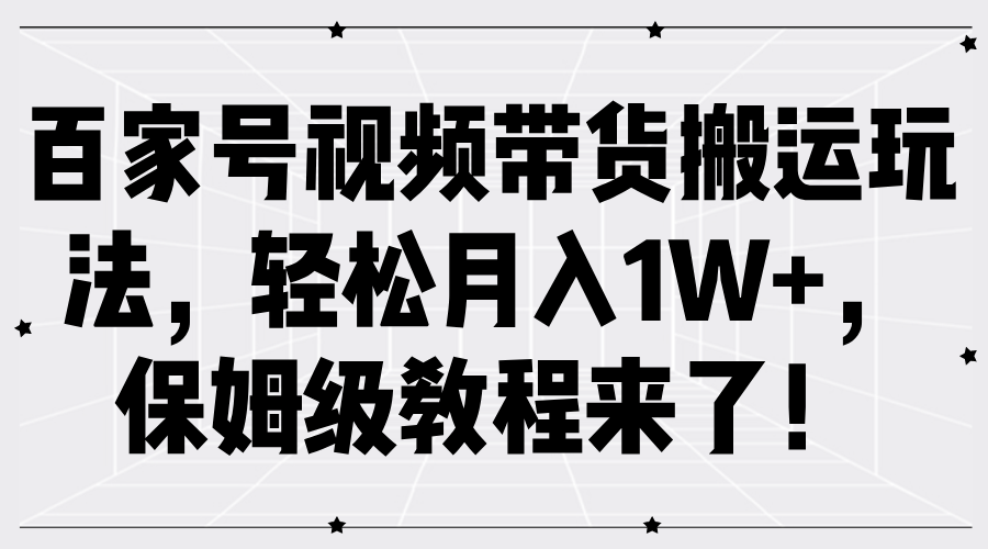 百家号视频带货搬运玩法，轻松月入1W+，保姆级教程来了！-87副业网